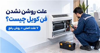 علت روشن نشدن فن کویل چیست؟ بررسی ۷ دلیل اصلی و روش رفع آن